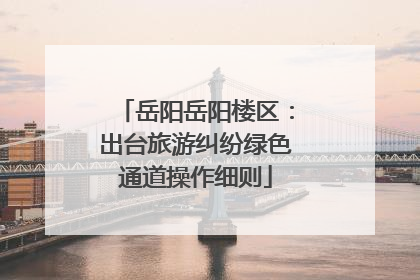 岳阳岳阳楼区：出台旅游纠纷绿色通道操作细则